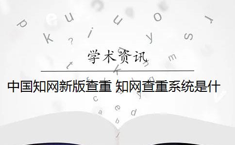 中国知网新版查重 知网查重系统是什么？