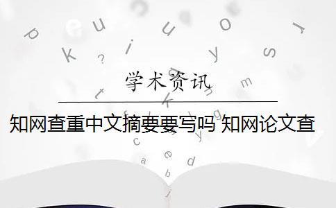 知网查重中文摘要要写吗 知网论文查重是查重摘要吗？
