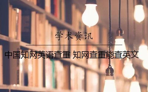 中国知网英语查重 知网查重能查英文翻译的论文吗？