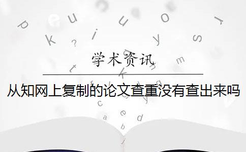 从知网上复制的论文查重没有查出来吗 知网论文查重检测不到书上的秘密是什么？