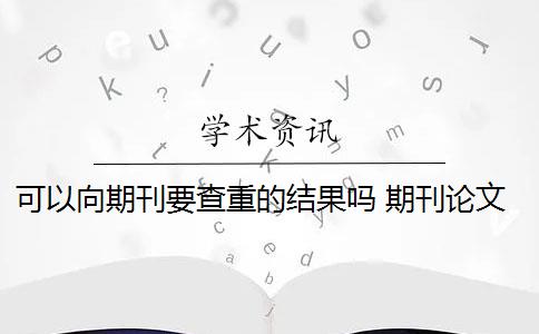 可以向期刊要查重的结果吗 期刊论文需要进行查重吗？