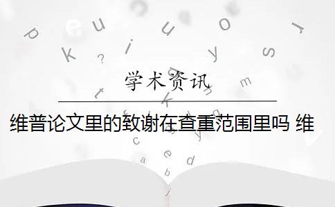 维普论文里的致谢在查重范围里吗 维普是怎么查重的？