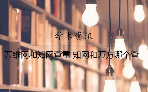 万维网和知网查重 知网和万方哪个查重好？