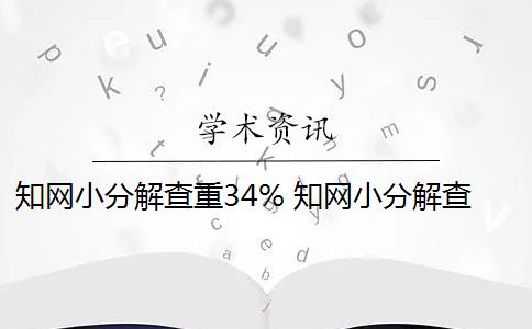 知网小分解查重34% 知网小分解查重率高吗？