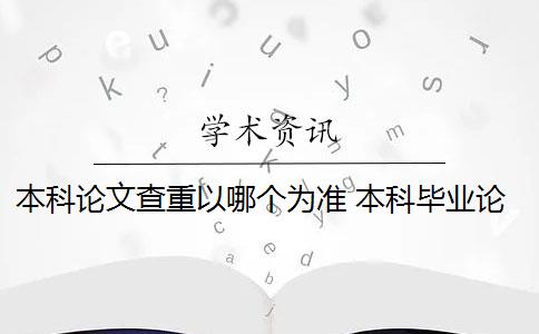 本科论文查重以哪个为准 本科毕业论文查重后会有重复的百分比吗？