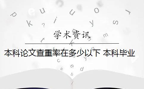 本科论文查重率在多少以下 本科毕业论文查重率一般多少以下算合格？