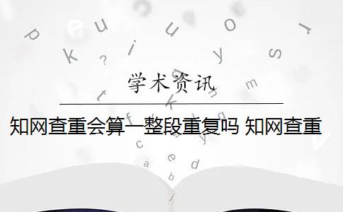 知网查重会算一整段重复吗 知网查重连续多少字算重复？