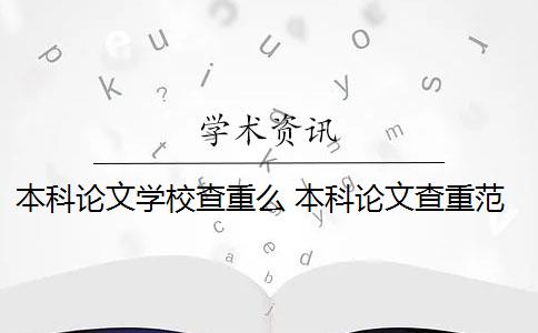 本科论文学校查重么 本科论文查重范围有哪些？