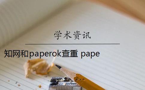 知网和paperok查重 paperok和知网一样吗？