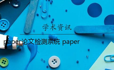 paper论文检测系统 paperrater论文检测系统怎么样？