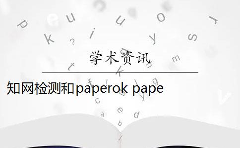 知网检测和paperok paperok和知网一样吗？