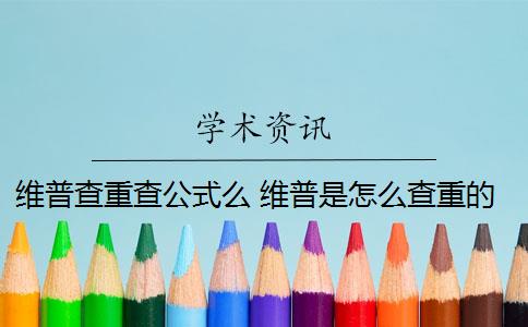 维普查重查公式么 维普是怎么查重的？