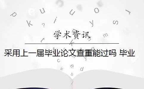 采用上一届毕业论文查重能过吗 毕业论文查重范围包括哪些？