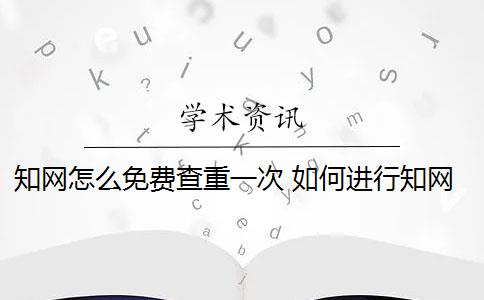 知网怎么免费查重一次 如何进行知网查重？