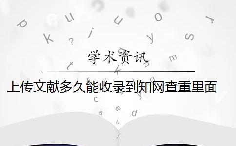 上传文献多久能收录到知网查重里面 上传的论文是否会被知网收录？