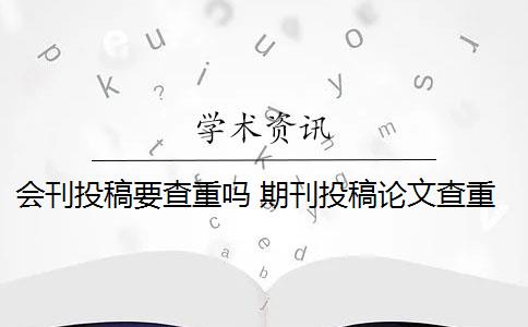 会刊投稿要查重吗 期刊投稿论文查重要求是什么？