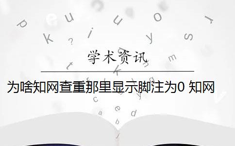 为啥知网查重那里显示脚注为0 知网查重能正确识别出论文的脚注部分吗？