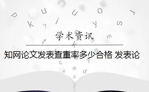 知网论文发表查重率多少合格 发表论文查重率要求是什么？