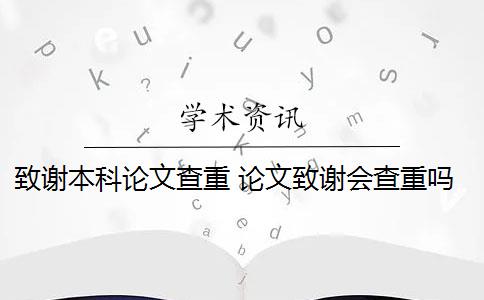 致谢本科论文查重 论文致谢会查重吗？