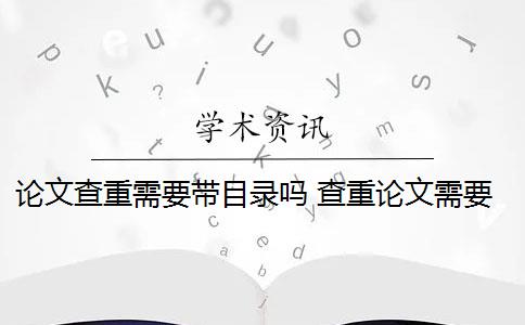 论文查重需要带目录吗 查重论文需要查重哪些部分？