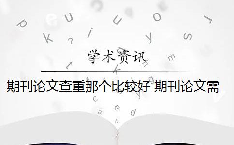 期刊论文查重那个比较好 期刊论文需要进行查重吗？