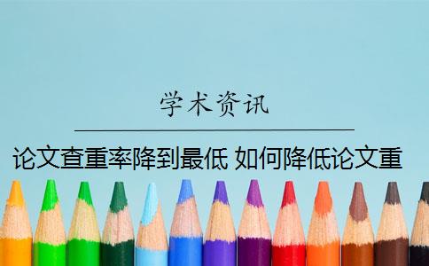 论文查重率降到最低 如何降低论文重复率？