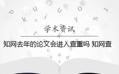 知网去年的论文会进入查重吗 知网查重会查到往届的论文吗？