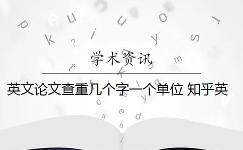 英文论文查重几个字一个单位 知乎英文论文查重规则是什么？