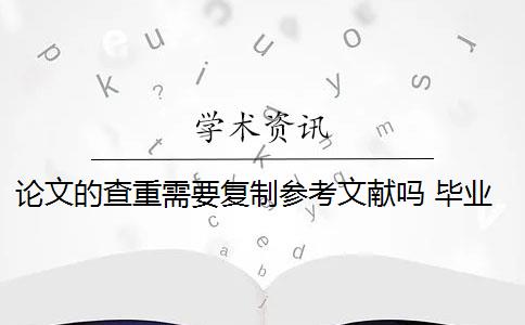 论文的查重需要复制参考文献吗 毕业论文查重包括参考文献吗？