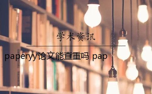 paperyy论文能查重吗 paperYY论文查重有收费吗？