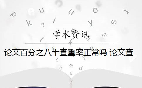 论文百分之八十查重率正常吗 论文查重率标准是什么？