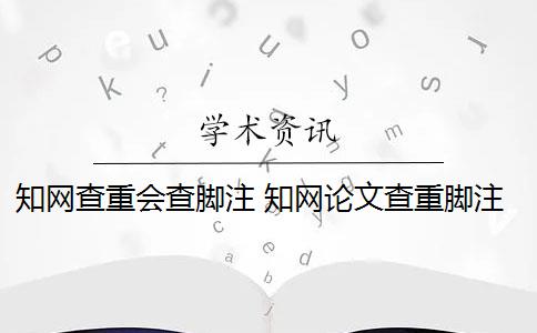 知网查重会查脚注 知网论文查重脚注是作假吗？