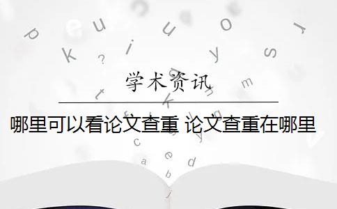 哪里可以看论文查重 论文查重在哪里查比较好？