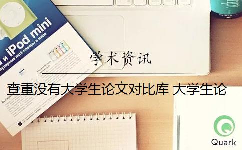 查重没有大学生论文对比库 大学生论文联合对比库是怎么回事？