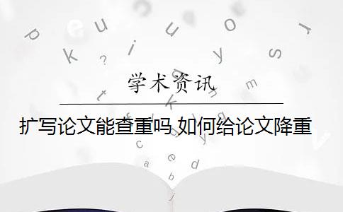 扩写论文能查重吗 如何给论文降重？