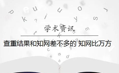 查重结果和知网差不多的 知网比万方查重的重复率相差很大吗？