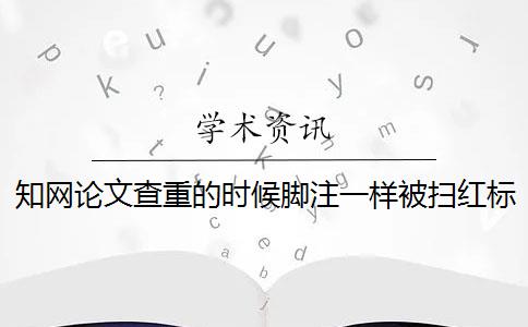 知网论文查重的时候脚注一样被扫红标红算在重复率里面吗？