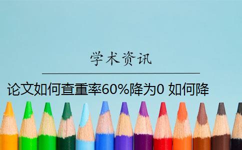 论文如何查重率60%降为0 如何降低论文重复率？