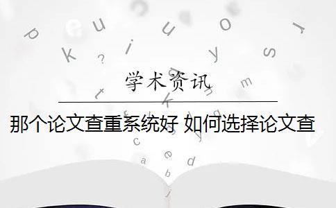 那个论文查重系统好 如何选择论文查重系统？