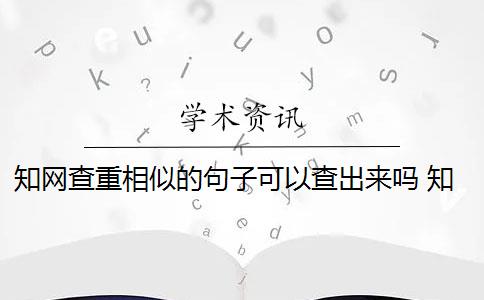 知网查重相似的句子可以查出来吗 知网查重是连续13字符相似吗？