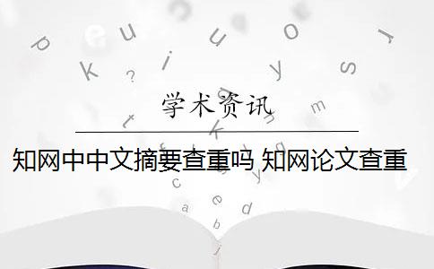 知网中中文摘要查重吗 知网论文查重是查重摘要吗？