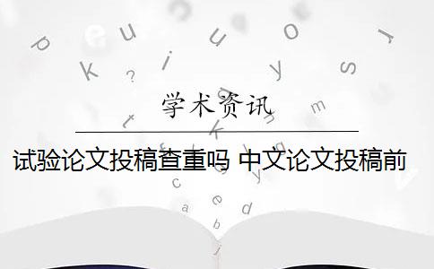 试验论文投稿查重吗 中文论文投稿前需要自己查重吗？