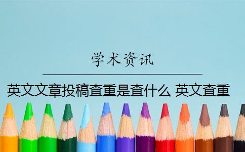 英文文章投稿查重是查什么 英文查重怎么算？