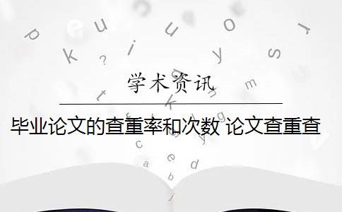 毕业论文的查重率和次数 论文查重查多次会影响毕业吗？