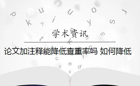 论文加注释能降低查重率吗 如何降低引用文献重复率？