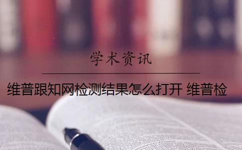 维普跟知网检测结果怎么打开 维普检测用时和知网检测费用有什么区别？