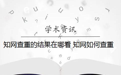 知网查重的结果在哪看 知网如何查重？