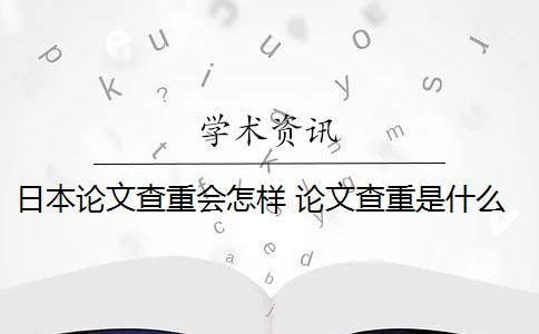 日本论文查重会怎样 论文查重是什么意思？