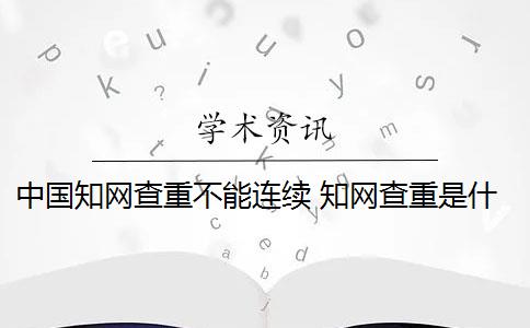 中国知网查重不能连续 知网查重是什么意思？