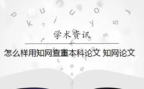 怎么样用知网查重本科论文 知网论文查重怎么查？